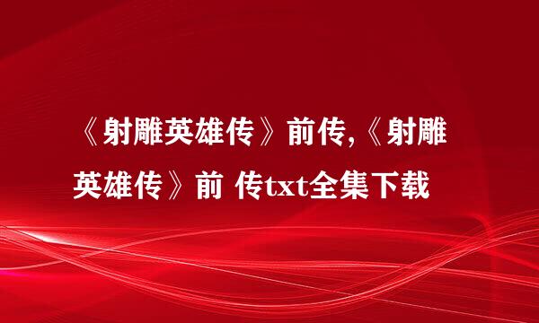 《射雕英雄传》前传,《射雕英雄传》前 传txt全集下载