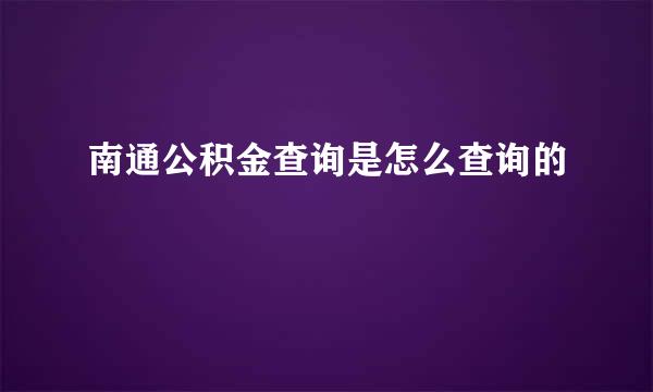 南通公积金查询是怎么查询的