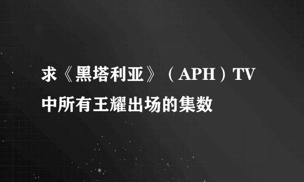 求《黑塔利亚》（APH）TV中所有王耀出场的集数