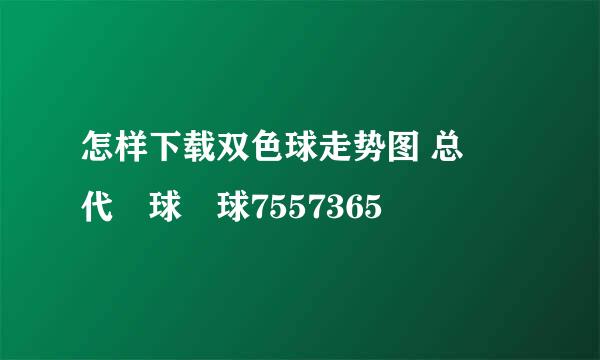 怎样下载双色球走势图 总代球球7557365