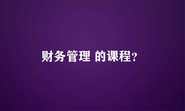 财务管理 的课程？