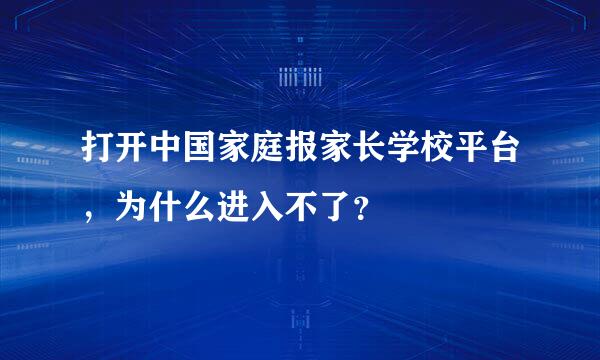 打开中国家庭报家长学校平台，为什么进入不了？