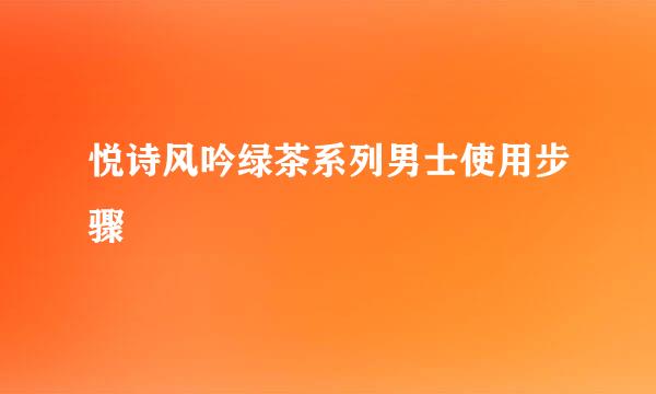 悦诗风吟绿茶系列男士使用步骤