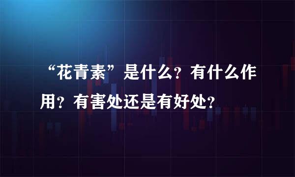 “花青素”是什么？有什么作用？有害处还是有好处？