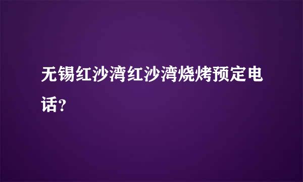 无锡红沙湾红沙湾烧烤预定电话？