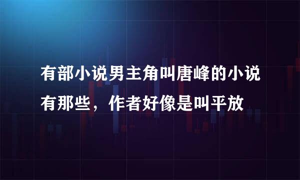 有部小说男主角叫唐峰的小说有那些，作者好像是叫平放