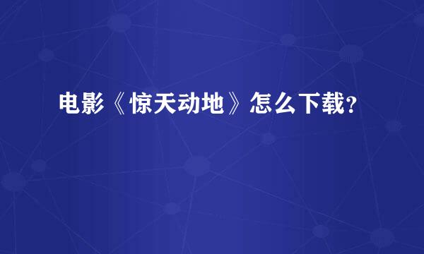 电影《惊天动地》怎么下载？