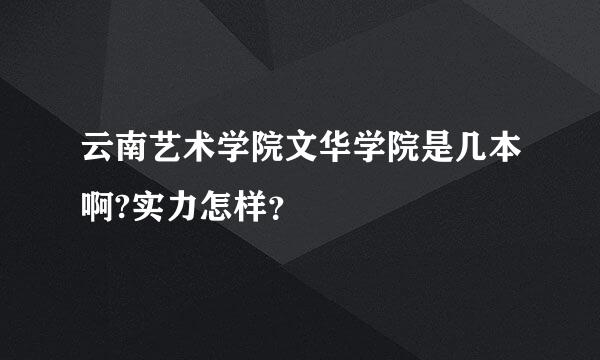 云南艺术学院文华学院是几本啊?实力怎样？