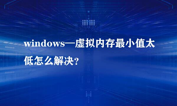 windows—虚拟内存最小值太低怎么解决？