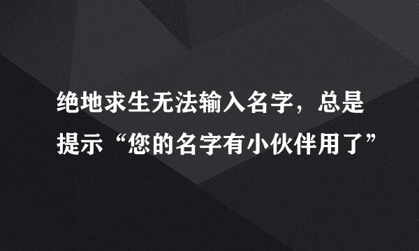 绝地求生无法输入名字，总是提示“您的名字有小伙伴用了”