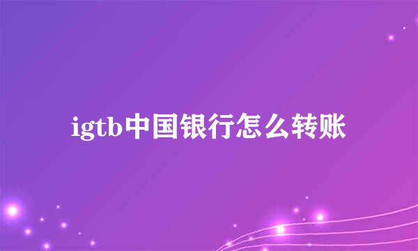 igtb中国银行怎么转账