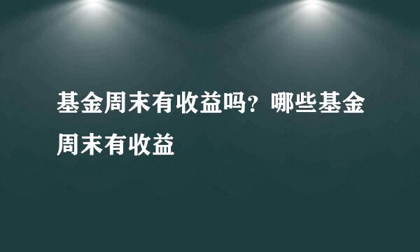 基金周末有收益吗？哪些基金周末有收益