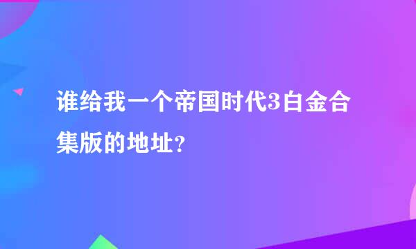 谁给我一个帝国时代3白金合集版的地址？