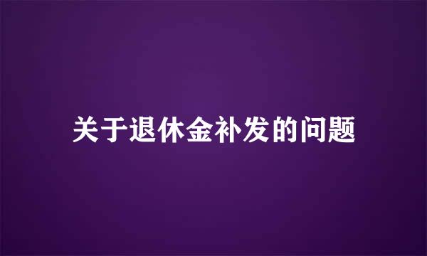 关于退休金补发的问题