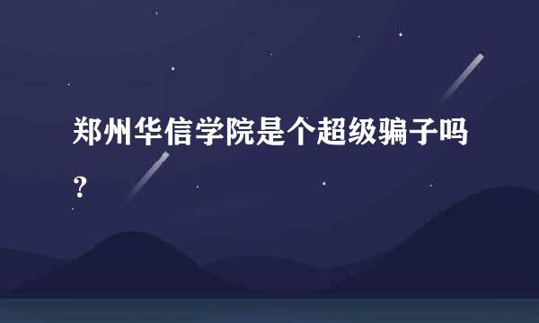 郑州华信学院是个超级骗子吗？