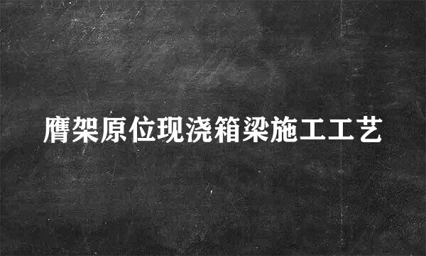 膺架原位现浇箱梁施工工艺