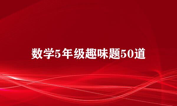 数学5年级趣味题50道