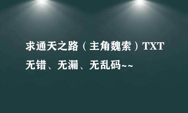 求通天之路（主角魏索）TXT无错、无漏、无乱码~~