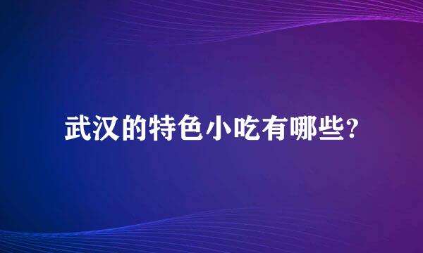 武汉的特色小吃有哪些?