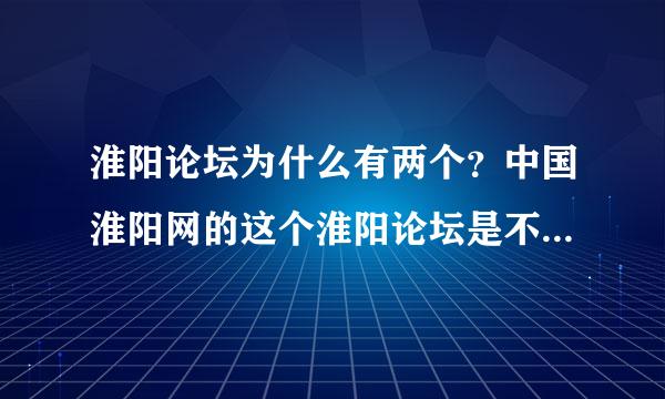 淮阳论坛为什么有两个？中国淮阳网的这个淮阳论坛是不是山寨的啊？？太坑爹了吧！！