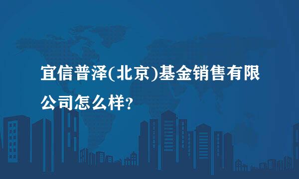 宜信普泽(北京)基金销售有限公司怎么样？