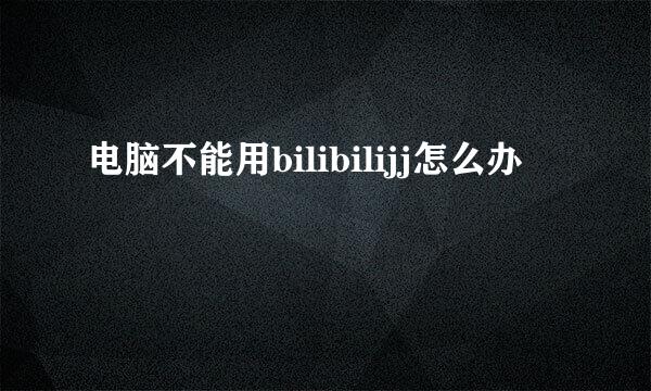 电脑不能用bilibilijj怎么办