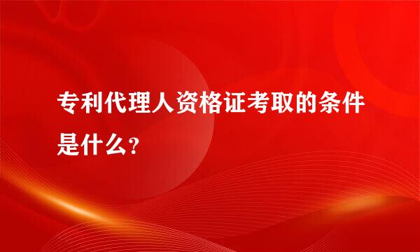 专利代理人资格证考取的条件是什么？