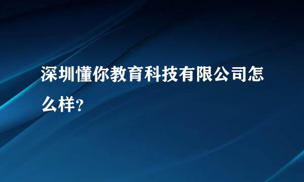 深圳懂你教育科技有限公司怎么样？