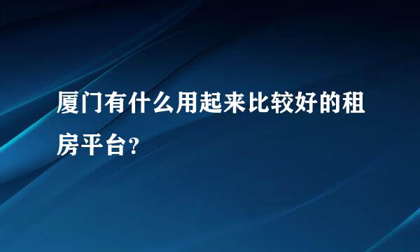 厦门有什么用起来比较好的租房平台？