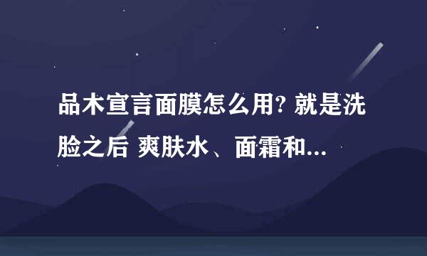 品木宣言面膜怎么用? 就是洗脸之后 爽肤水、面霜和品木宣言面膜的顺序是怎样涂的？