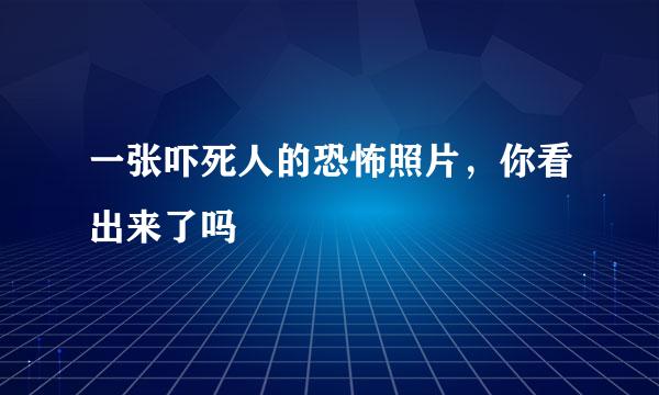 一张吓死人的恐怖照片，你看出来了吗