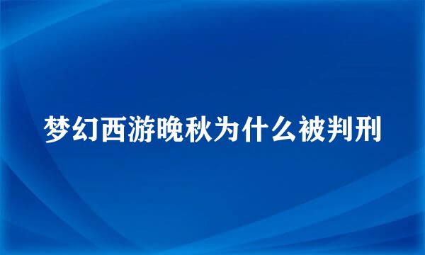 梦幻西游晚秋为什么被判刑