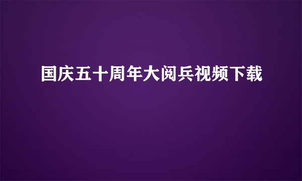 国庆五十周年大阅兵视频下载