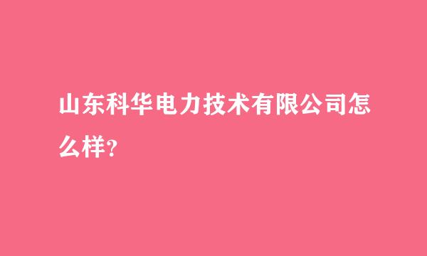 山东科华电力技术有限公司怎么样？