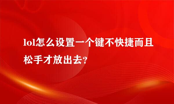 lol怎么设置一个键不快捷而且松手才放出去？