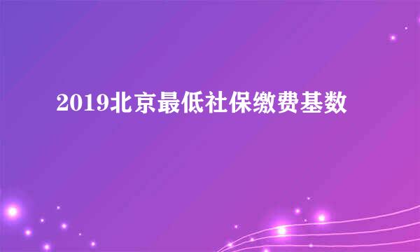 2019北京最低社保缴费基数