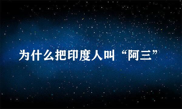 为什么把印度人叫“阿三”