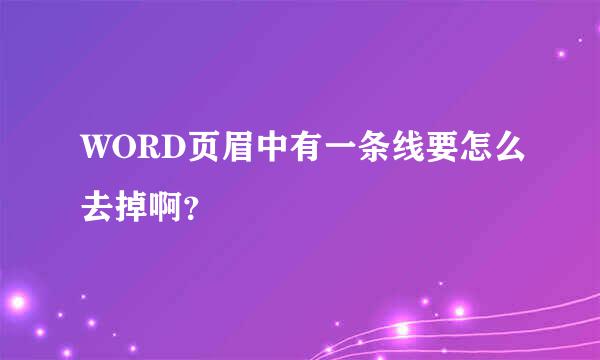 WORD页眉中有一条线要怎么去掉啊？