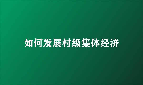 如何发展村级集体经济