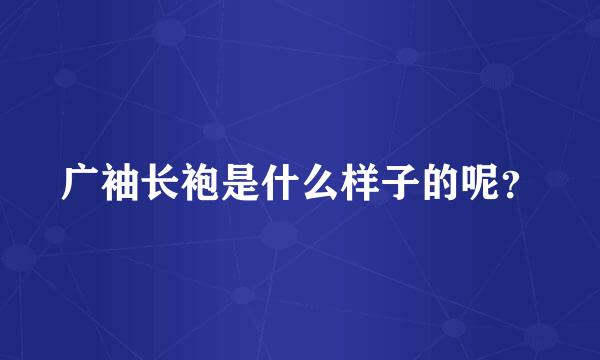 广袖长袍是什么样子的呢？