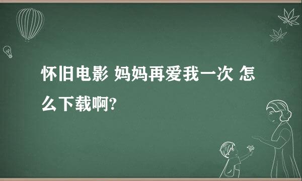 怀旧电影 妈妈再爱我一次 怎么下载啊?