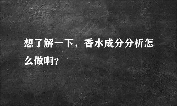 想了解一下，香水成分分析怎么做啊？