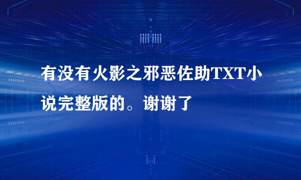 有没有火影之邪恶佐助TXT小说完整版的。谢谢了