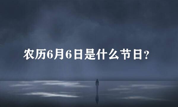 农历6月6日是什么节日？