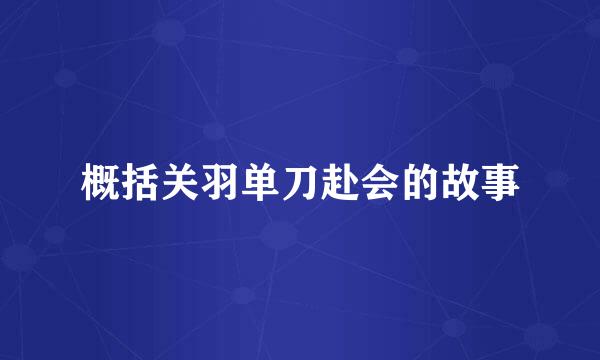 概括关羽单刀赴会的故事