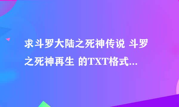 求斗罗大陆之死神传说 斗罗之死神再生 的TXT格式的电子书