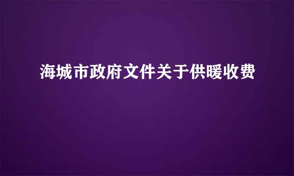 海城市政府文件关于供暖收费