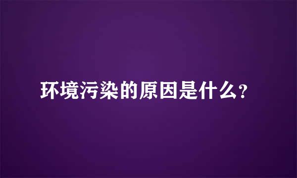 环境污染的原因是什么？