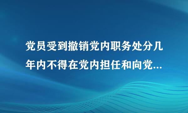 党员受到撤销党内职务处分几年内不得在党内担任和向党外组织推荐