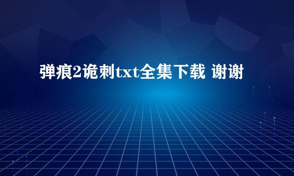 弹痕2诡刺txt全集下载 谢谢